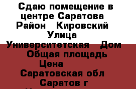 Сдаю помещение,в центре Саратова › Район ­ Кировский › Улица ­ Университетская › Дом ­ 87 › Общая площадь ­ 124 › Цена ­ 90 000 - Саратовская обл., Саратов г. Недвижимость » Помещения аренда   . Саратовская обл.,Саратов г.